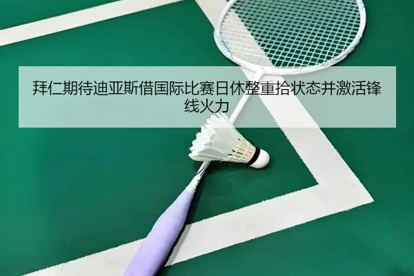 拜仁期待迪亚斯借国际比赛日休整重拾状态并激活锋线火力